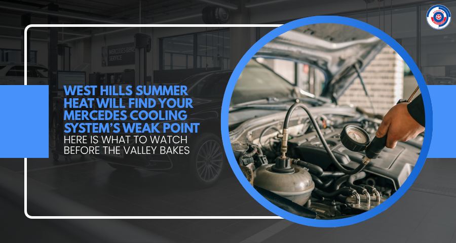 West Hills Summer Heat Will Find Your Mercedes Cooling System’s Weak Point – Here Is What to Watch Before the Valley Bakes